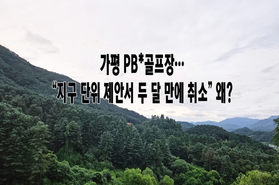 가평 PB* 골프장…“지구 단위 제안서 두 달 만에 취소” 왜?