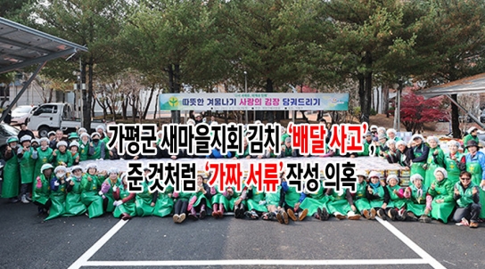 가평군 새마을지회 김치 ‘배달 사고’,준 것처럼 ‘가짜 서류’작성 의혹